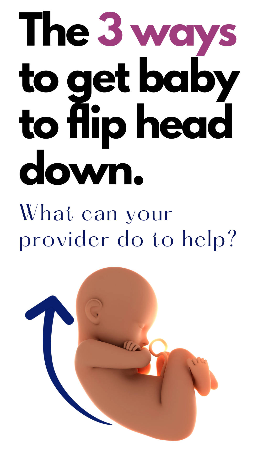 fetus, with an arrow / the 3 ways to get baby to flip head down / what can you provider to do help?