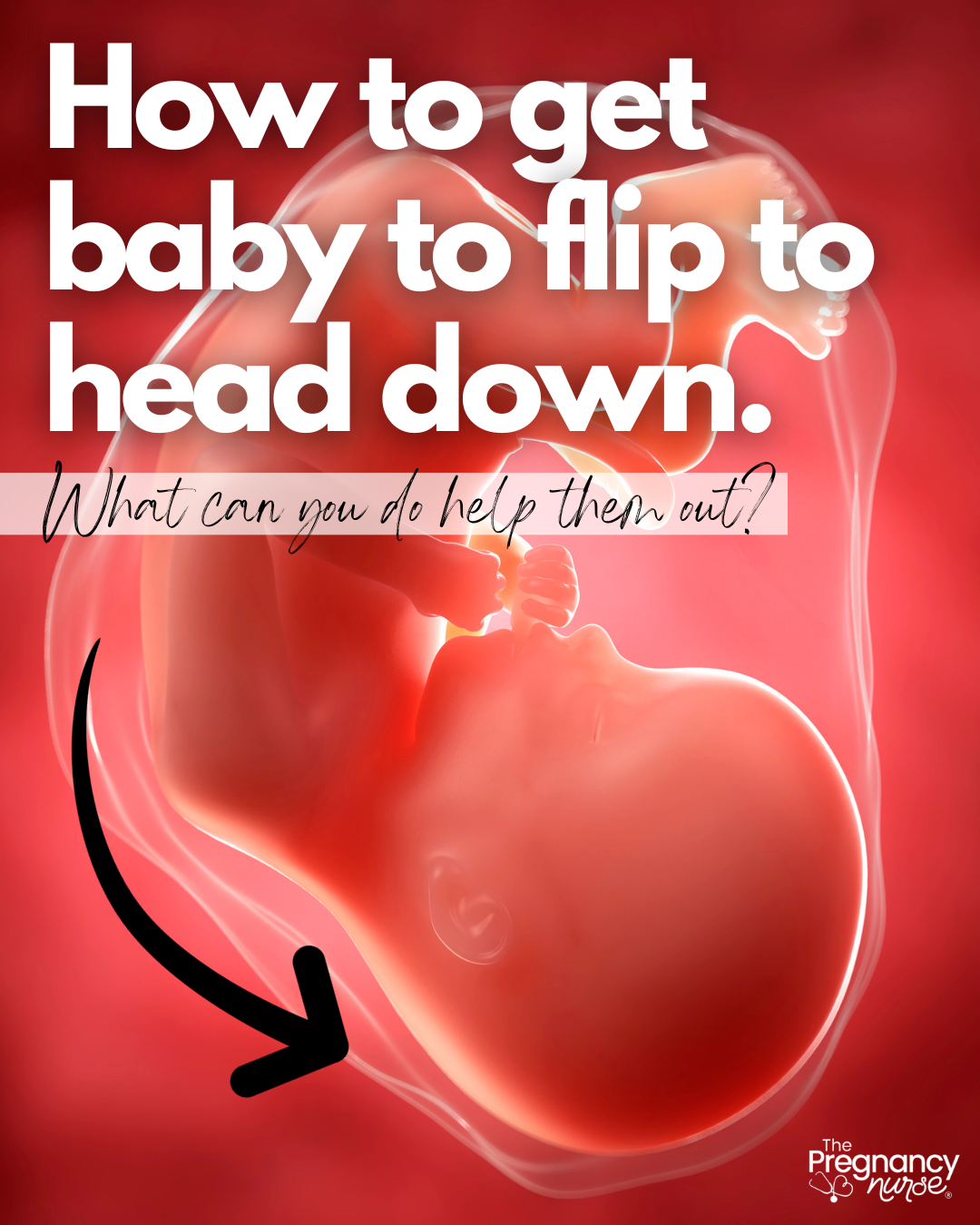human fetus / how to get baby to flip to head down (what can you do to help it).